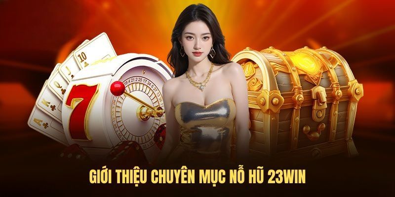 Tham gia nổ hũ 23Win có cơ hội nhận thưởng tỷ đồng